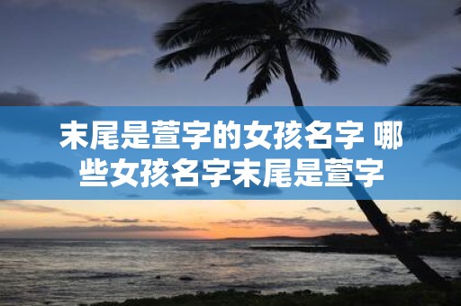 末尾是萱字的女孩名字 哪些女孩名字末尾是萱字