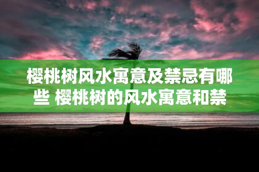 樱桃树风水寓意及禁忌有哪些 樱桃树的风水寓意和禁忌