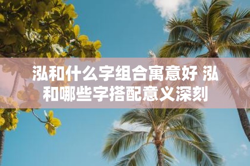 泓和什么字组合寓意好 泓和哪些字搭配意义深刻