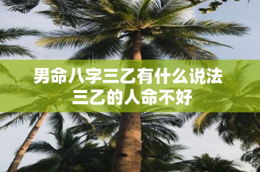 男命八字三乙有什么说法 三乙的人命不好