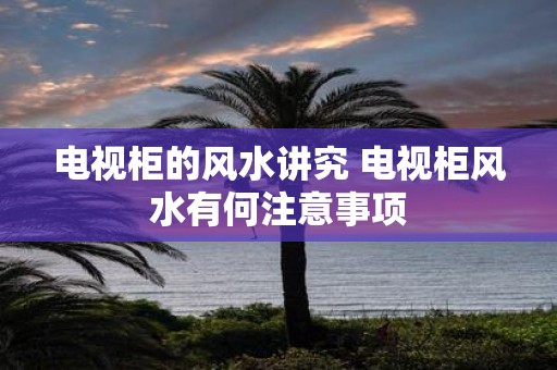 电视柜的风水讲究 电视柜风水有何注意事项