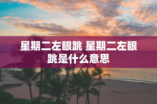 星期二左眼跳 星期二左眼跳是什么意思
