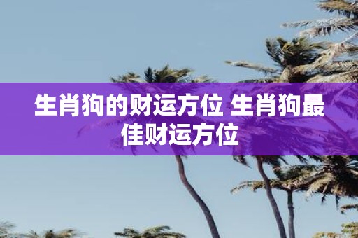 生肖狗的财运方位 生肖狗最佳财运方位