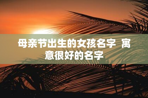 母亲节出生的女孩名字 寓意很好的名字