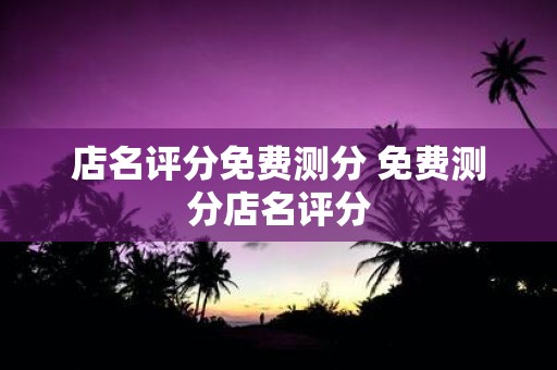 店名评分免费测分 免费测分店名评分