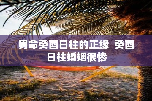 男命癸酉日柱的正缘 癸酉日柱婚姻很惨