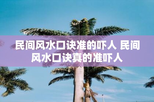 民间风水口诀准的吓人 民间风水口诀真的准吓人