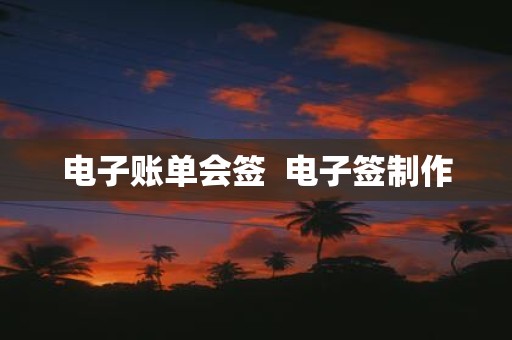 电子账单会签 电子签制作