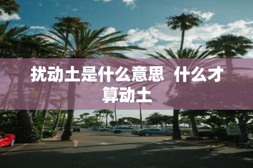 扰动土是什么意思 什么才算动土