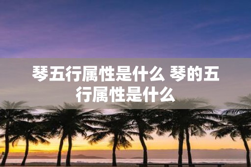 琴五行属性是什么 琴的五行属性是什么
