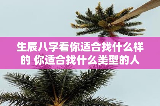 生辰八字看你适合找什么样的 你适合找什么类型的人