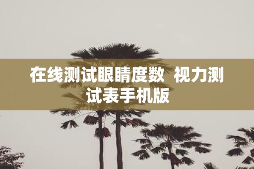 在线测试眼睛度数 视力测试表手机版