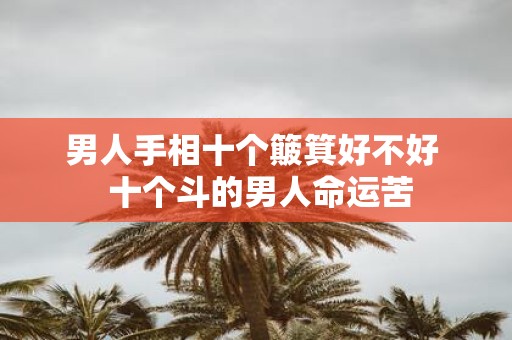 男人手相十个簸箕好不好 十个斗的男人命运苦
