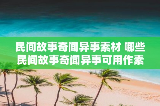 民间故事奇闻异事素材 哪些民间故事奇闻异事可用作素材