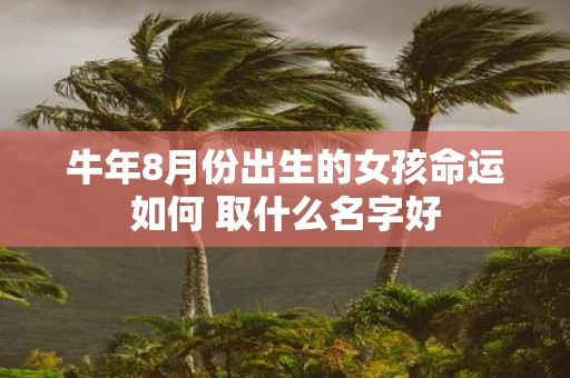 牛年8月份出生的女孩命运如何 取什么名字好