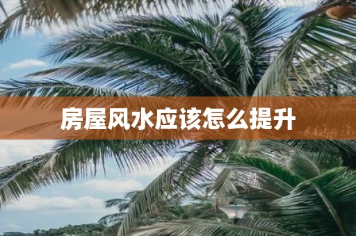 房屋风水应该怎么提升