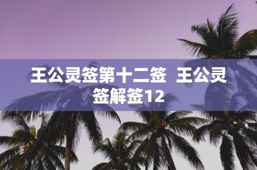 王公灵签第十二签 王公灵签解签12
