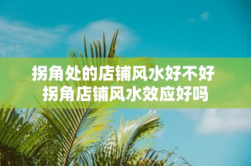 拐角处的店铺风水好不好 拐角店铺风水效应好吗