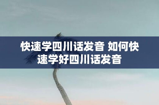 快速学四川话发音 如何快速学好四川话发音