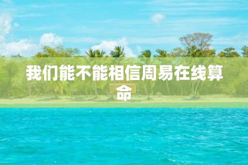 我们能不能相信周易在线算命