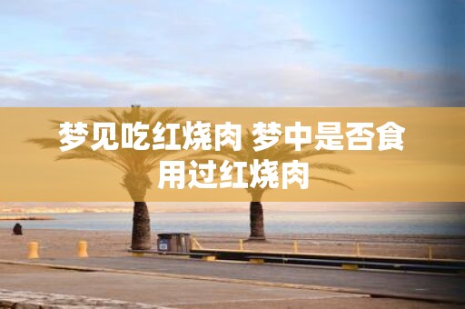 梦见吃红烧肉 梦中是否食用过红烧肉