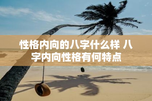 性格内向的八字什么样 八字内向性格有何特点