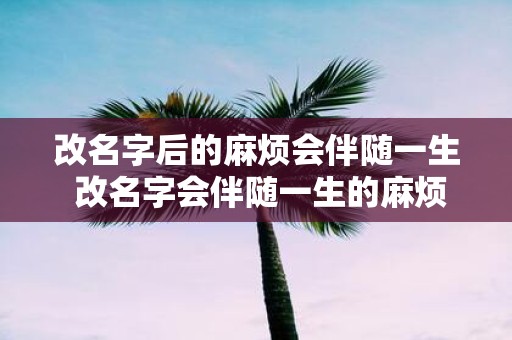 改名字后的麻烦会伴随一生 改名字会伴随一生的麻烦