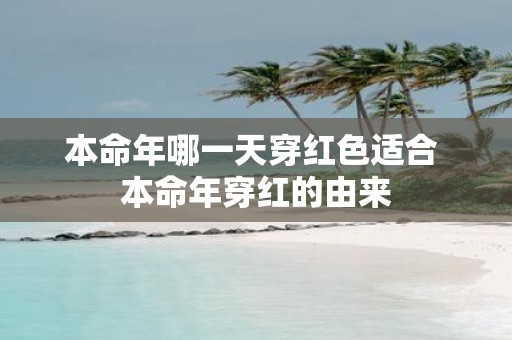 本命年哪一天穿红色适合 本命年穿红的由来