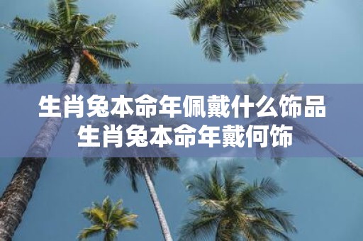 生肖兔本命年佩戴什么饰品 生肖兔本命年戴何饰
