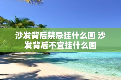 沙发背后禁忌挂什么画 沙发背后不宜挂什么画