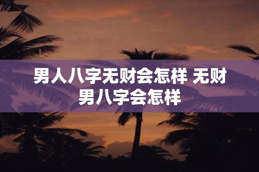 男人八字无财会怎样 无财男八字会怎样