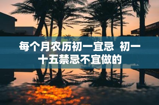 每个月农历初一宜忌 初一十五禁忌不宜做的