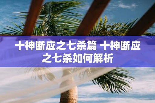 十神断应之七杀篇 十神断应之七杀如何解析