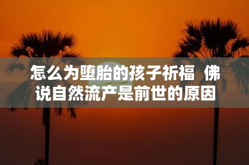 怎么为堕胎的孩子祈福 佛说自然流产是前世的原因