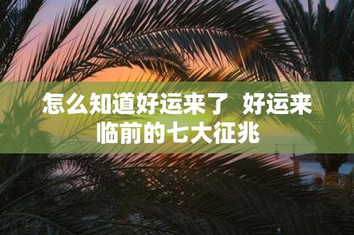 怎么知道好运来了 好运来临前的七大征兆