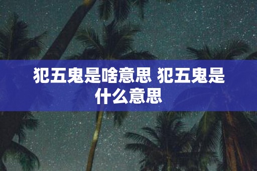 犯五鬼是啥意思 犯五鬼是什么意思