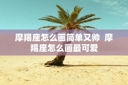 摩羯座怎么画简单又帅 摩羯座怎么画最可爱