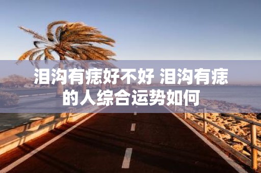泪沟有痣好不好 泪沟有痣的人综合运势如何