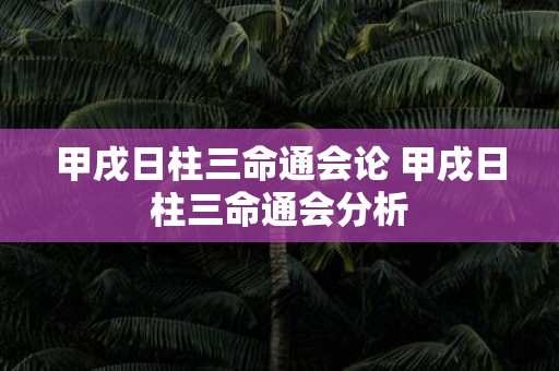 甲戌日柱三命通会论 甲戌日柱三命通会分析