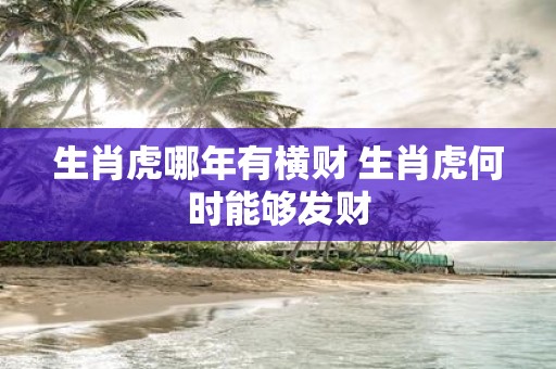 生肖虎哪年有横财 生肖虎何时能够发财
