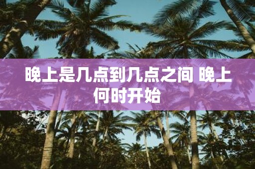 晚上是几点到几点之间 晚上何时开始