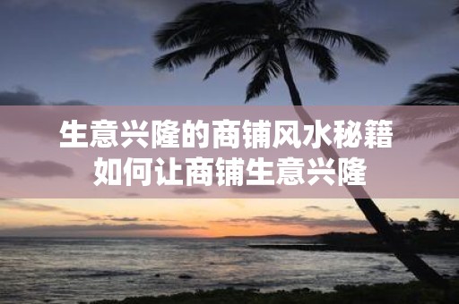 生意兴隆的商铺风水秘籍 如何让商铺生意兴隆