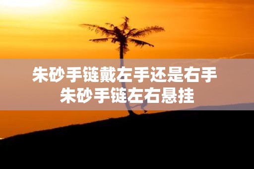 朱砂手链戴左手还是右手 朱砂手链左右悬挂
