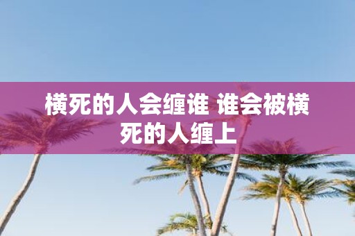 横死的人会缠谁 谁会被横死的人缠上