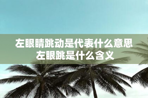 左眼睛跳动是代表什么意思 左眼跳是什么含义