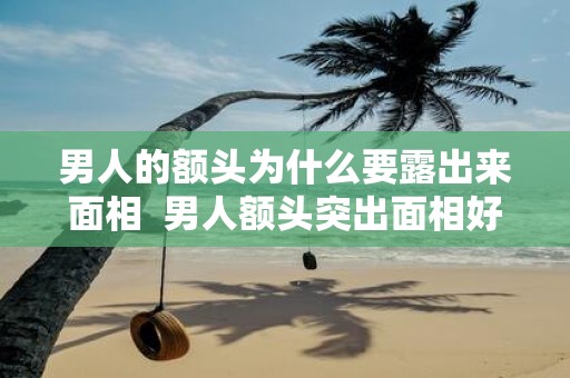 男人的额头为什么要露出来面相 男人额头突出面相好不好