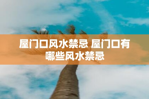 屋门口风水禁忌 屋门口有哪些风水禁忌