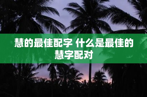 慧的最佳配字 什么是最佳的慧字配对