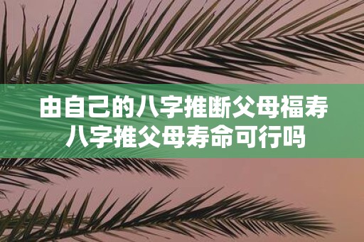 由自己的八字推断父母福寿 八字推父母寿命可行吗