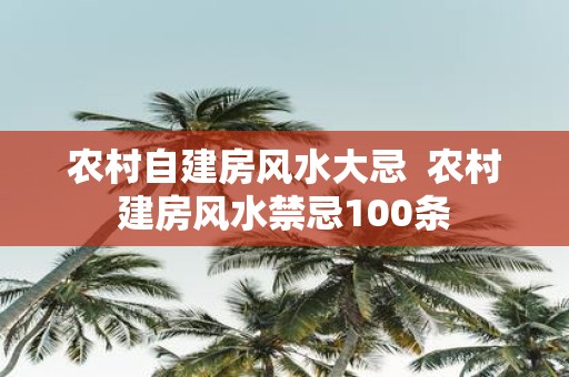 农村自建房风水大忌 农村建房风水禁忌100条